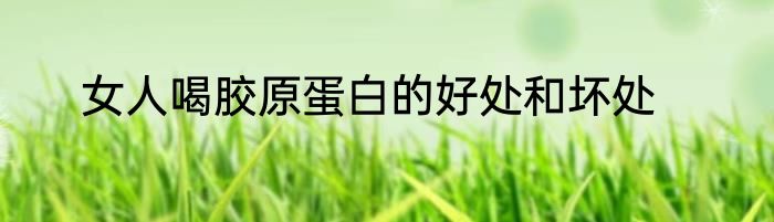 女人喝胶原蛋白的好处和坏处