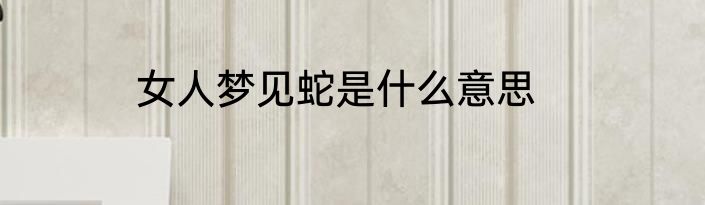 女人梦见蛇是什么意思