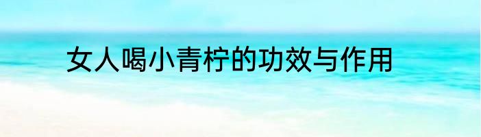 女人喝小青柠的功效与作用