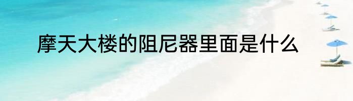 摩天大楼的阻尼器里面是什么