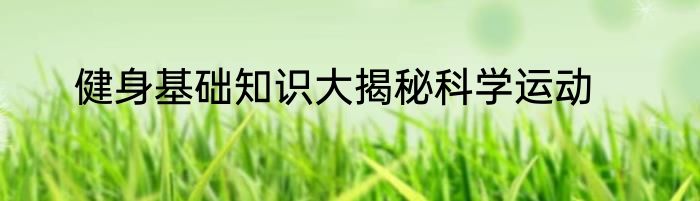 健身基础知识大揭秘科学运动