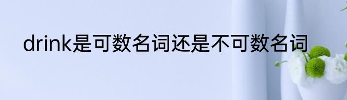 drink是可数名词还是不可数名词