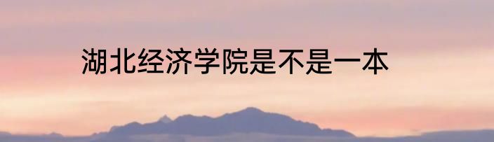 湖北经济学院是不是一本