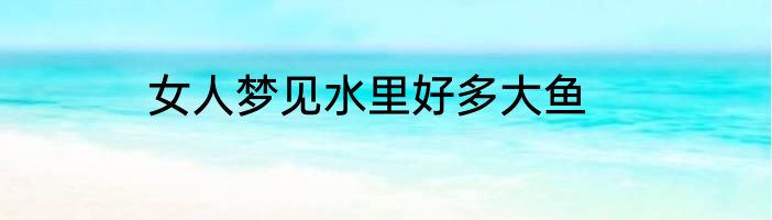 女人梦见水里好多大鱼