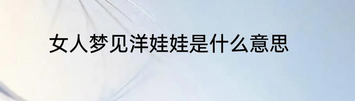 女人梦见洋娃娃是什么意思