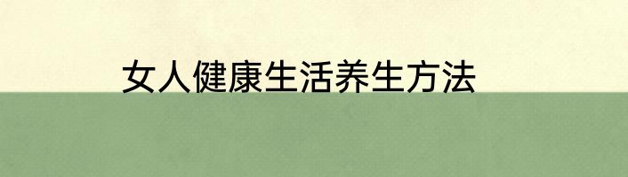 女人健康生活养生方法