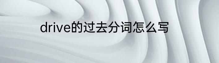 drive的过去分词怎么写