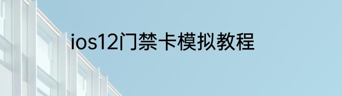 ios12门禁卡模拟教程