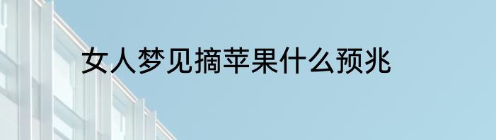 女人梦见摘苹果什么预兆