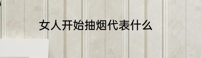 女人开始抽烟代表什么