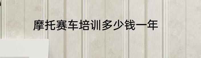 摩托赛车培训多少钱一年