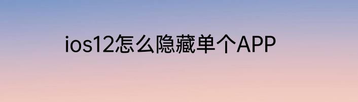 ios12怎么隐藏单个APP