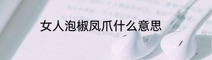 女人泡椒凤爪什么意思