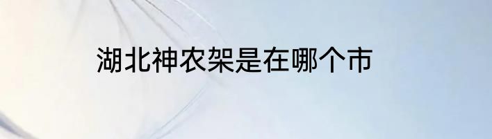 湖北神农架是在哪个市