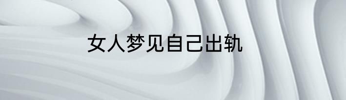 女人梦见自己出轨