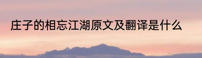 庄子的相忘江湖原文及翻译是什么