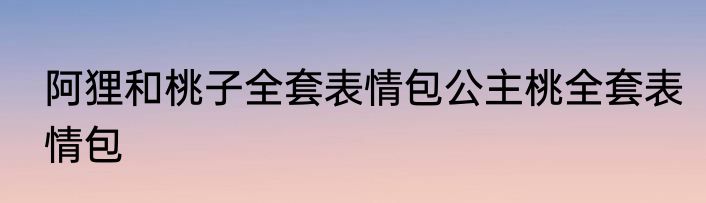 阿狸和桃子全套表情包公主桃全套表情包