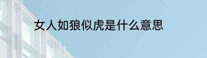 女人如狼似虎是什么意思