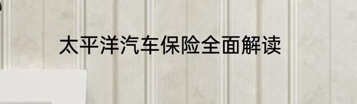 太平洋汽车保险全面解读