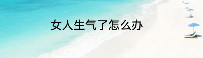 女人生气了怎么办