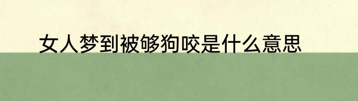 女人梦到被够狗咬是什么意思