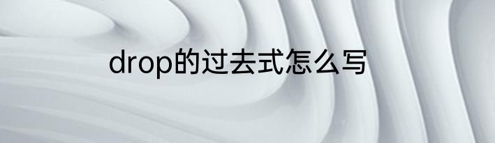 drop的过去式怎么写
