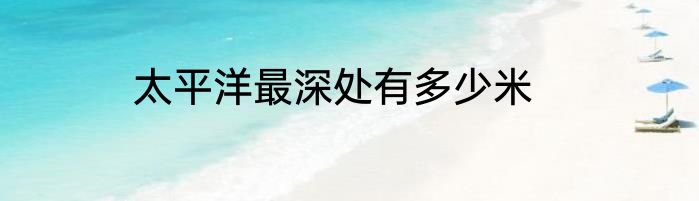 太平洋最深处有多少米