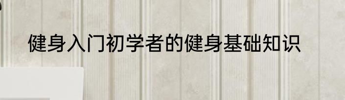健身入门初学者的健身基础知识