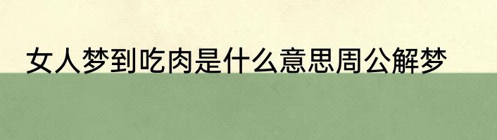 女人梦到吃肉是什么意思周公解梦