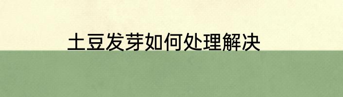 土豆发芽如何处理解决