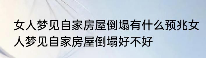 女人梦见自家房屋倒塌有什么预兆女人梦见自家房屋倒塌好不好