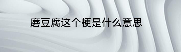 磨豆腐这个梗是什么意思