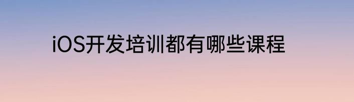 iOS开发培训都有哪些课程