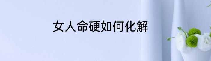 女人命硬如何化解