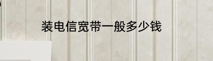装电信宽带一般多少钱