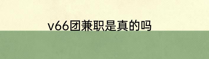 v66团兼职是真的吗