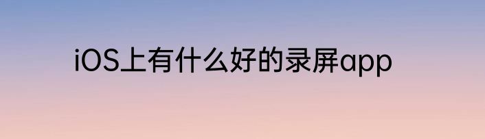 iOS上有什么好的录屏app