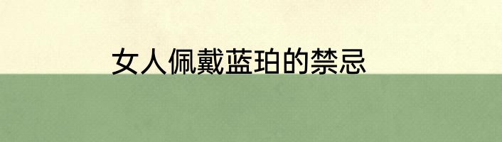 女人佩戴蓝珀的禁忌