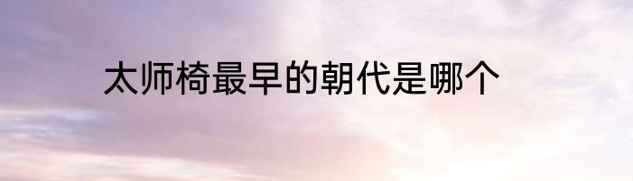 太师椅最早的朝代是哪个