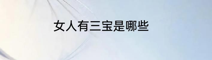 女人有三宝是哪些