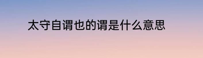 太守自谓也的谓是什么意思