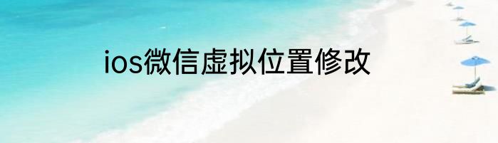 ios微信虚拟位置修改