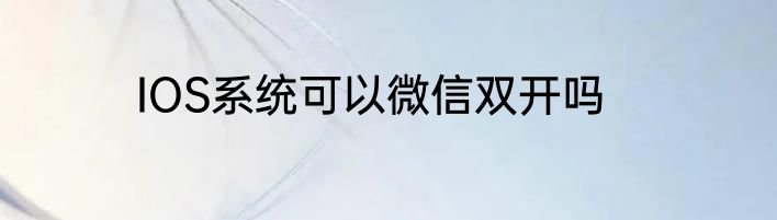 IOS系统可以微信双开吗