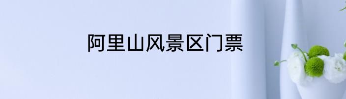 阿里山风景区门票