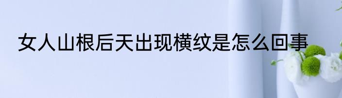 女人山根后天出现横纹是怎么回事