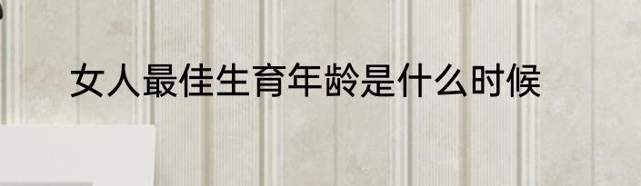 女人最佳生育年龄是什么时候
