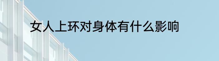 女人上环对身体有什么影响