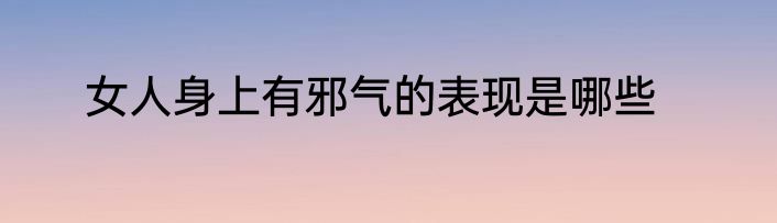 女人身上有邪气的表现是哪些