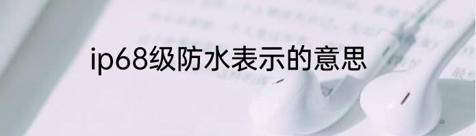 ip68级防水表示的意思