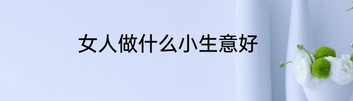 女人做什么小生意好